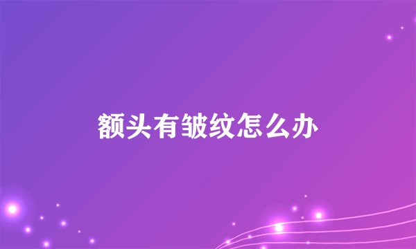 额头有皱纹怎么办