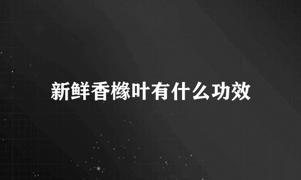 新鲜香橼叶有什么功效