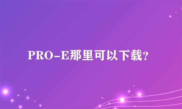 PRO-E那里可以下载?