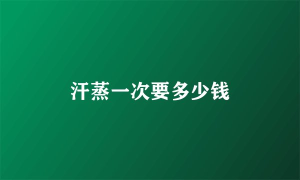 汗蒸一次要多少钱