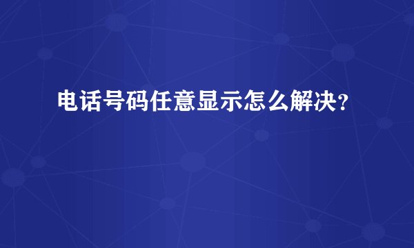 电话号码任意显示怎么解决？