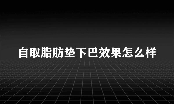自取脂肪垫下巴效果怎么样