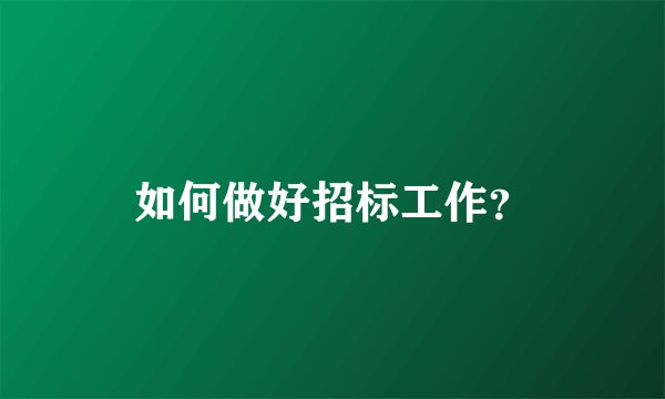 如何做好招标工作？