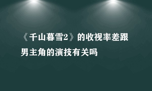 《千山暮雪2》的收视率差跟男主角的演技有关吗