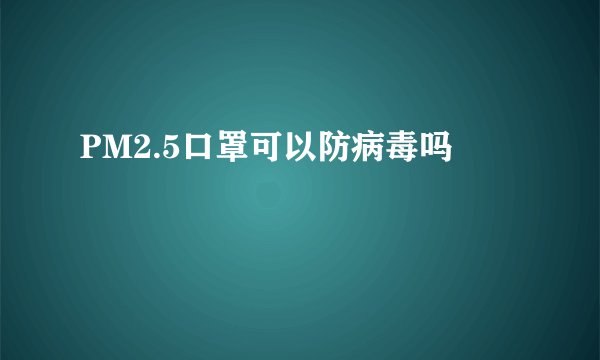 PM2.5口罩可以防病毒吗