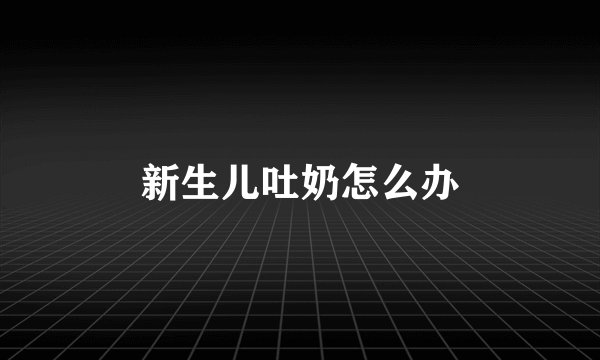 新生儿吐奶怎么办