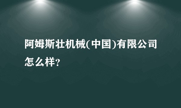 阿姆斯壮机械(中国)有限公司怎么样？
