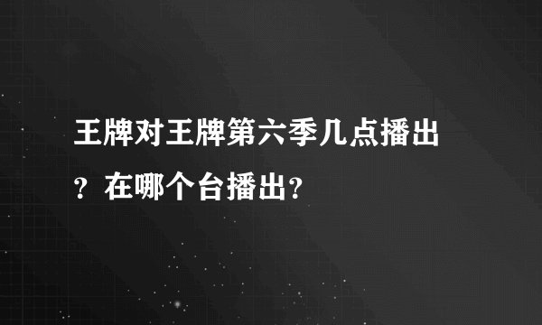 王牌对王牌第六季几点播出 ?在哪个台播出?