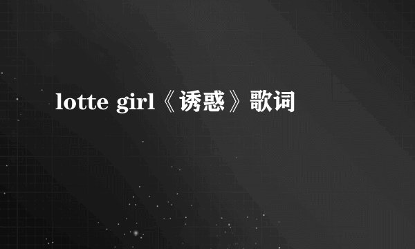 lotte girl《诱惑》歌词
