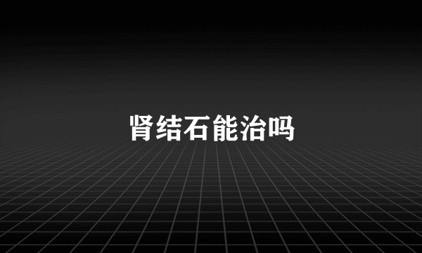 肾结石能治吗