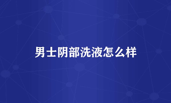 男士阴部洗液怎么样