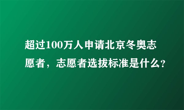 超过100万人申请北京冬奥志愿者,志愿者选拔标准是什么?