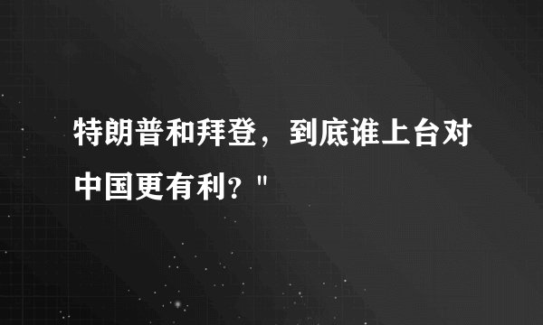 特朗普和拜登，到底谁上台对中国更有利？