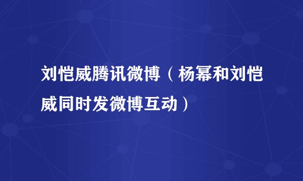 刘恺威腾讯微博（杨幂和刘恺威同时发微博互动）
