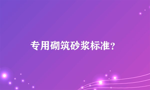 专用砌筑砂浆标准？