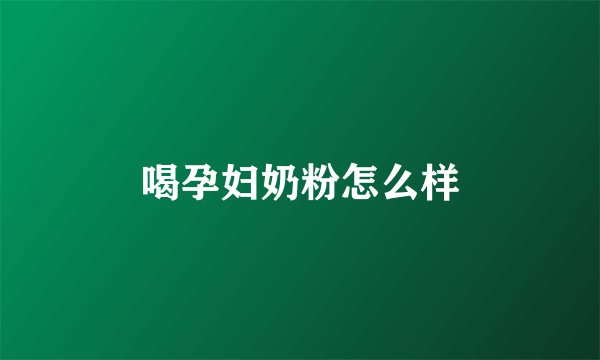 喝孕妇奶粉怎么样