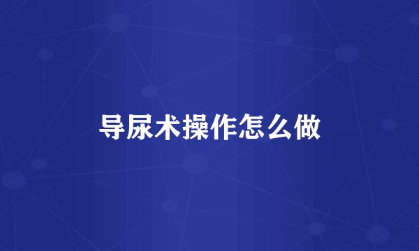 导尿术操作怎么做