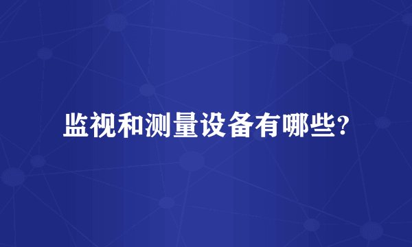 监视和测量设备有哪些?