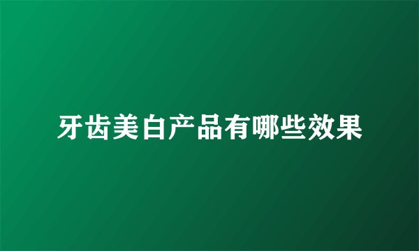牙齿美白产品有哪些效果