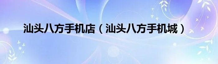 汕头八方手机店（汕头八方手机城）