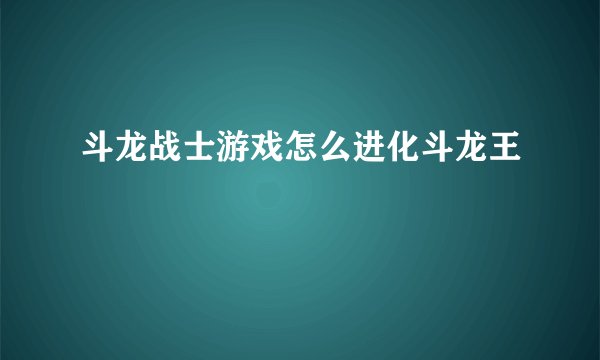 斗龙战士游戏怎么进化斗龙王