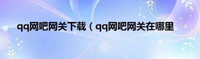 qq网吧网关下载(qq网吧网关在哪里
