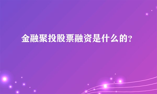 金融聚投股票融资是什么的？