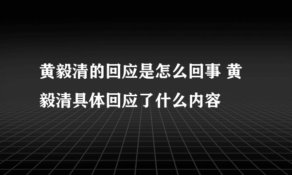 黄毅清的回应是怎么回事 黄毅清具体回应了什么内容