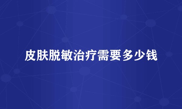 皮肤脱敏治疗需要多少钱