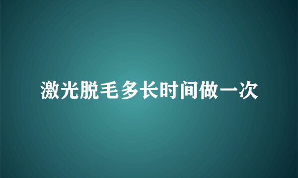 激光脱毛多长时间做一次