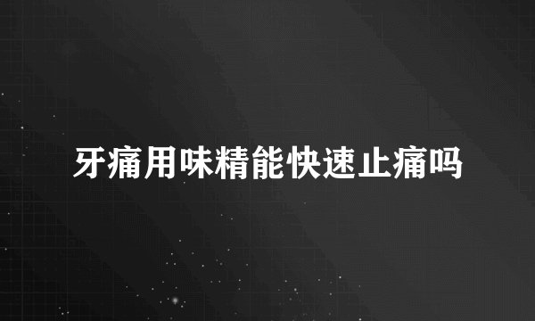 牙痛用味精能快速止痛吗