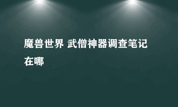 魔兽世界 武僧神器调查笔记在哪