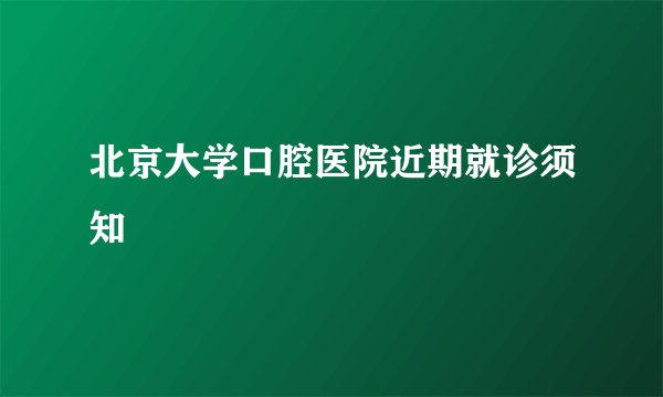 北京大学口腔医院近期就诊须知