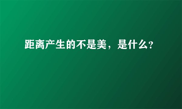 距离产生的不是美，是什么？