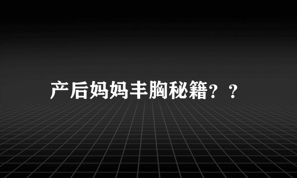 产后妈妈丰胸秘籍？？