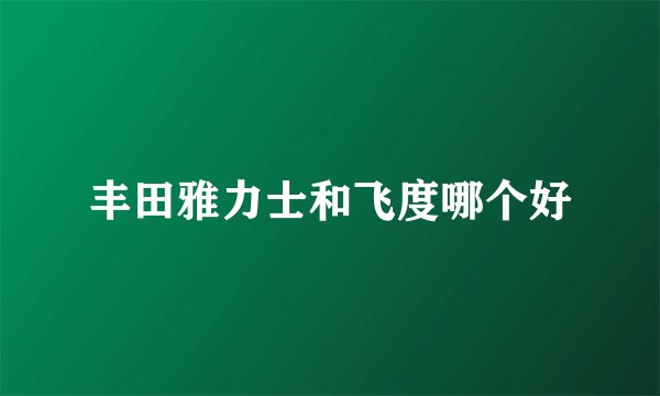 丰田雅力士和飞度哪个好