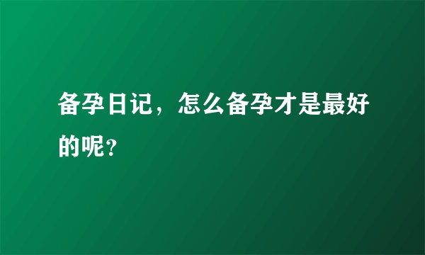备孕日记，怎么备孕才是最好的呢？