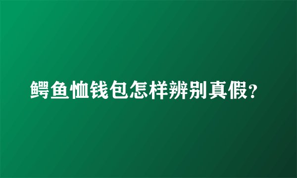 鳄鱼恤钱包怎样辨别真假?