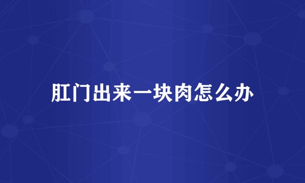 肛门出来一块肉怎么办