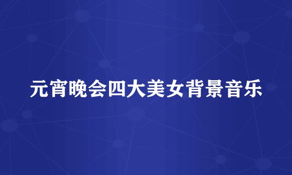 元宵晚会四大美女背景音乐