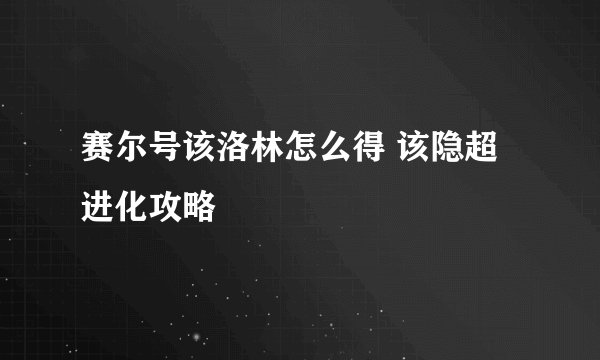 赛尔号该洛林怎么得 该隐超进化攻略