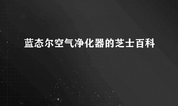 蓝态尔空气净化器的芝士百科