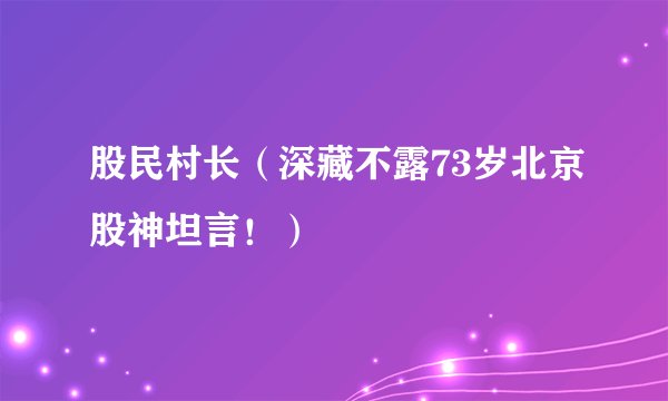 股民村长(深藏不露73岁北京股神坦言!)