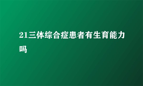 21三体综合症患者有生育能力吗