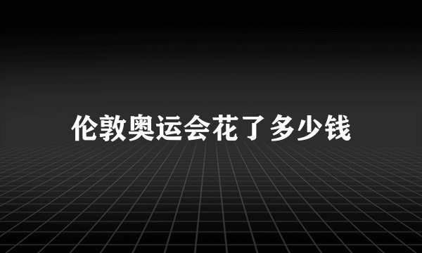 伦敦奥运会花了多少钱