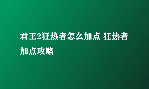君王2狂热者怎么加点 狂热者加点攻略