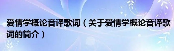 爱情学概论音译歌词（关于爱情学概论音译歌词的简介）