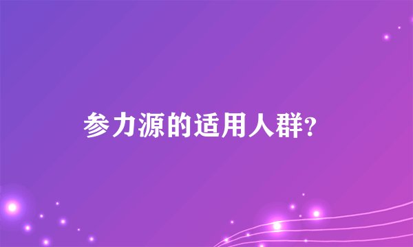 参力源的适用人群？