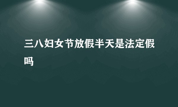 三八妇女节放假半天是法定假吗