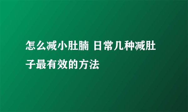 怎么减小肚腩 日常几种减肚子最有效的方法